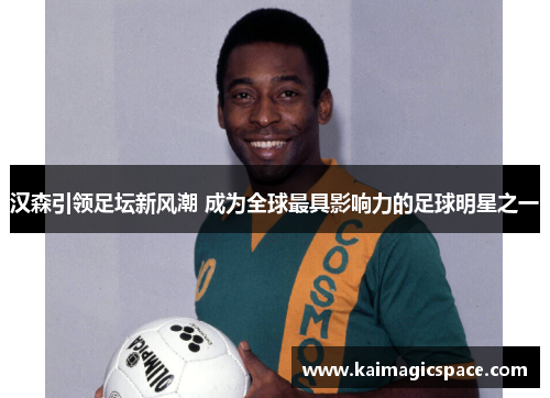 汉森引领足坛新风潮 成为全球最具影响力的足球明星之一