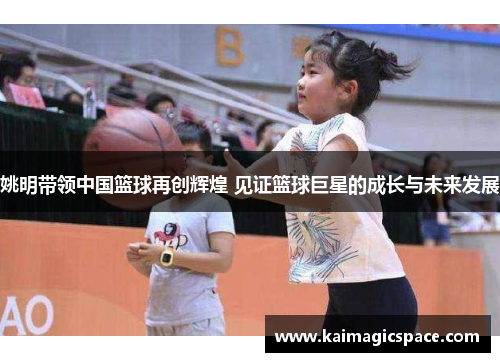 姚明带领中国篮球再创辉煌 见证篮球巨星的成长与未来发展