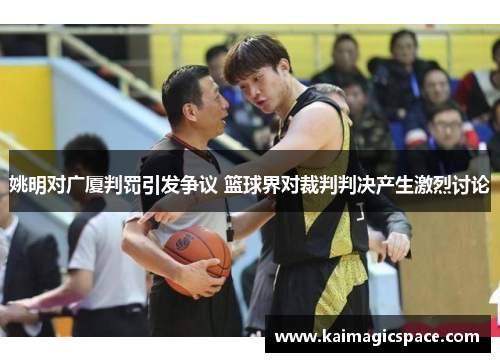 姚明对广厦判罚引发争议 篮球界对裁判判决产生激烈讨论