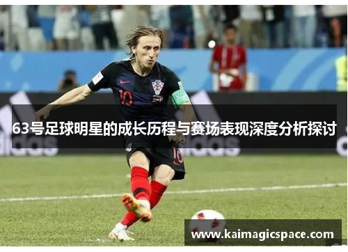 63号足球明星的成长历程与赛场表现深度分析探讨