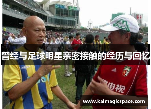 曾经与足球明星亲密接触的经历与回忆