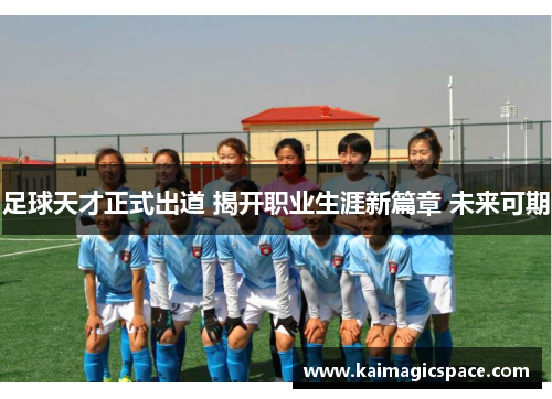 足球天才正式出道 揭开职业生涯新篇章 未来可期