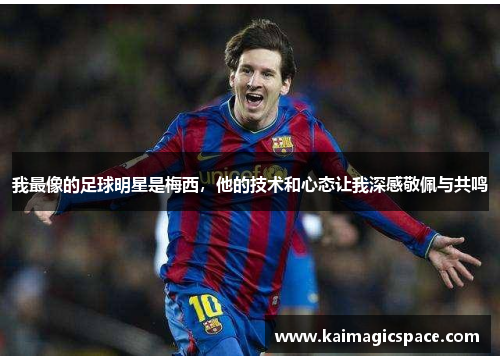 我最像的足球明星是梅西，他的技术和心态让我深感敬佩与共鸣