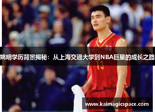 姚明学历背景揭秘：从上海交通大学到NBA巨星的成长之路