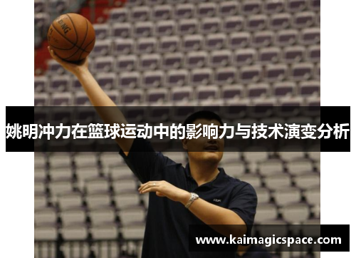 姚明冲力在篮球运动中的影响力与技术演变分析
