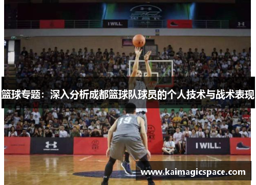篮球专题：深入分析成都篮球队球员的个人技术与战术表现