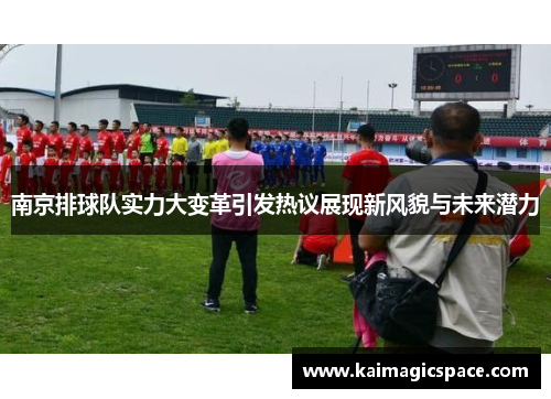 南京排球队实力大变革引发热议展现新风貌与未来潜力