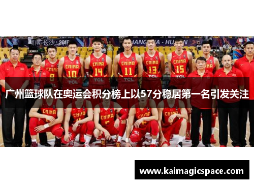 广州篮球队在奥运会积分榜上以57分稳居第一名引发关注