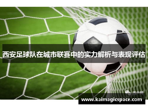 西安足球队在城市联赛中的实力解析与表现评估