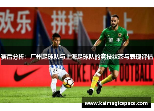 赛后分析：广州足球队与上海足球队的竞技状态与表现评估