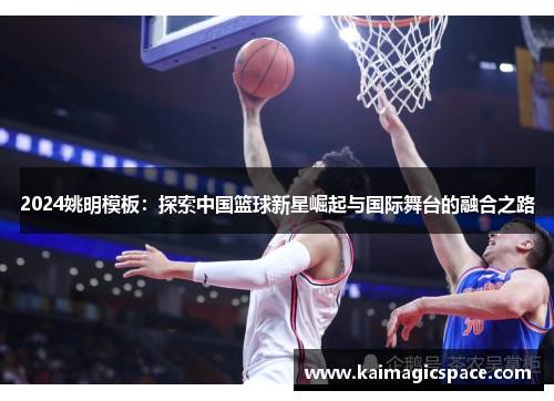 2024姚明模板：探索中国篮球新星崛起与国际舞台的融合之路