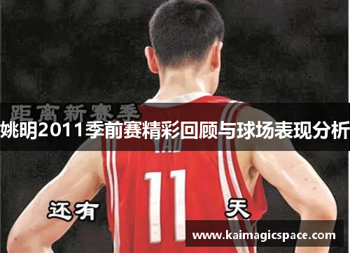 姚明2011季前赛精彩回顾与球场表现分析