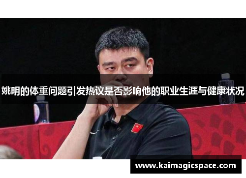 姚明的体重问题引发热议是否影响他的职业生涯与健康状况