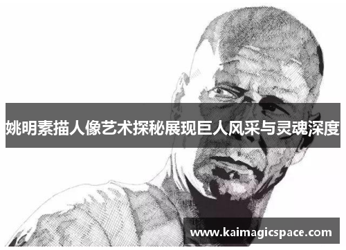 姚明素描人像艺术探秘展现巨人风采与灵魂深度
