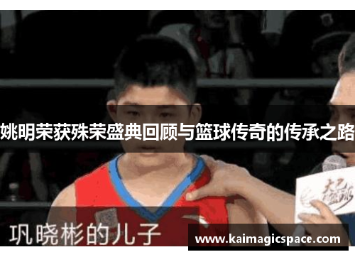 姚明荣获殊荣盛典回顾与篮球传奇的传承之路