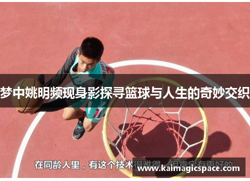 梦中姚明频现身影探寻篮球与人生的奇妙交织