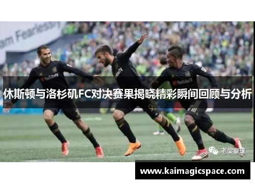 休斯顿与洛杉矶FC对决赛果揭晓精彩瞬间回顾与分析