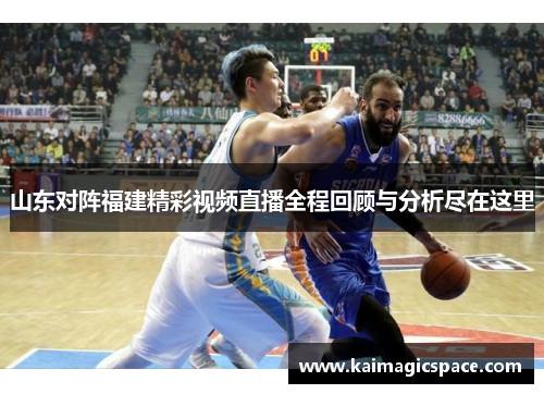 山东对阵福建精彩视频直播全程回顾与分析尽在这里