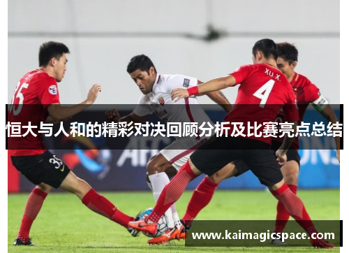 恒大与人和的精彩对决回顾分析及比赛亮点总结