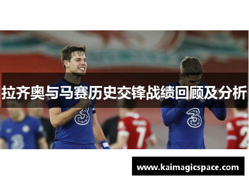 拉齐奥与马赛历史交锋战绩回顾及分析