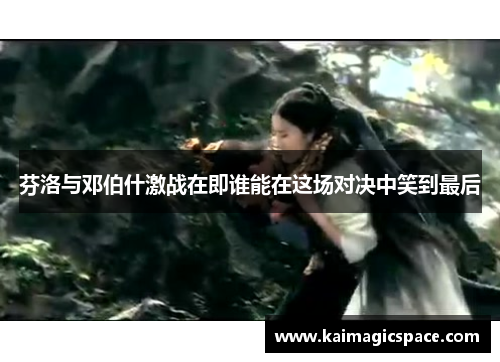 芬洛与邓伯什激战在即谁能在这场对决中笑到最后