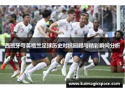 西班牙与英格兰足球历史对抗回顾与精彩瞬间分析