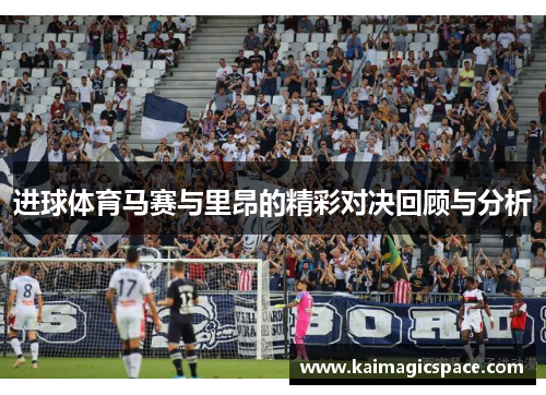 进球体育马赛与里昂的精彩对决回顾与分析